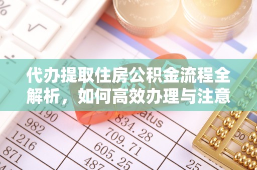 上城代办提取住房公积金流程全解析，如何高效办理与注意事项