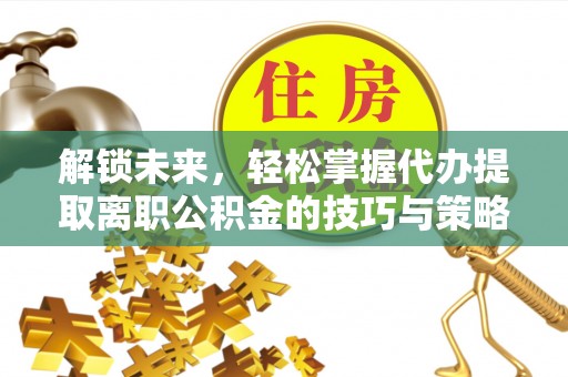上城解锁未来，轻松掌握代办提取离职公积金的技巧与策略