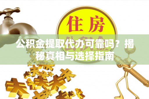 上城公积金提取代办可靠吗？揭秘真相与选择指南