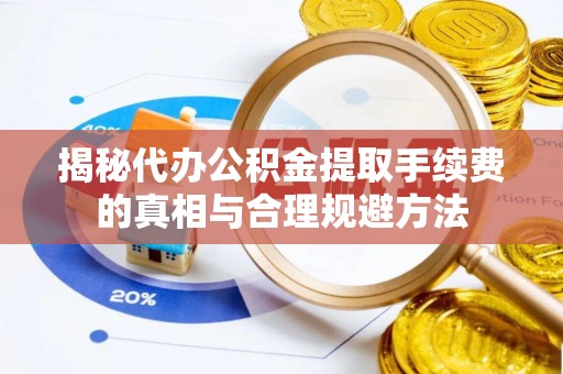 上城揭秘代办公积金提取手续费的真相与合理规避方法