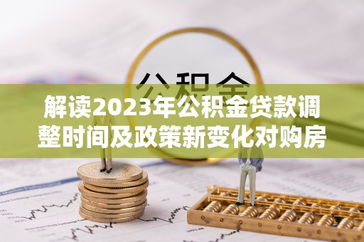 上城解读2023年公积金贷款调整时间及政策新变化对购房的影响
