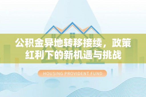 上城公积金异地转移接续，政策红利下的新机遇与挑战