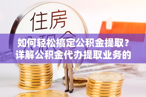 上城如何轻松搞定公积金提取？详解公积金代办提取业务的便捷之道