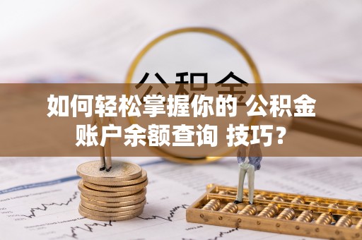 上城如何轻松掌握你的 公积金账户余额查询 技巧？