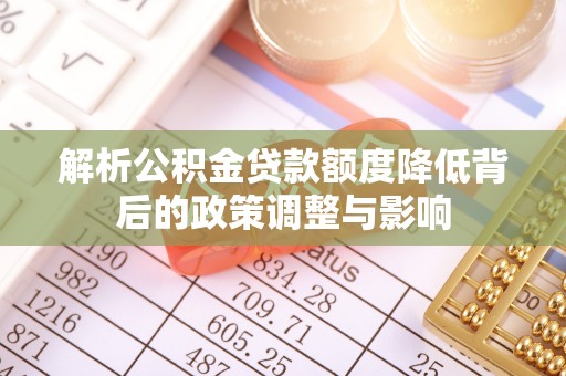 上城解析公积金贷款额度降低背后的政策调整与影响