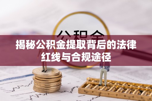 上城揭秘公积金提取背后的法律红线与合规途径