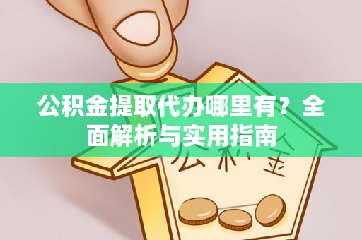 上城公积金提取代办哪里有？全面解析与实用指南