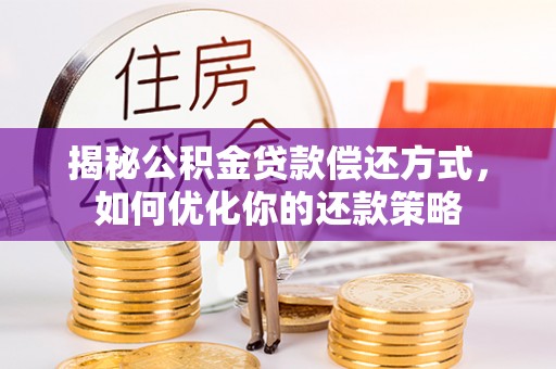 上城揭秘公积金贷款偿还方式，如何优化你的还款策略