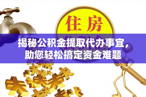 上城揭秘公积金提取代办事宜，助您轻松搞定资金难题