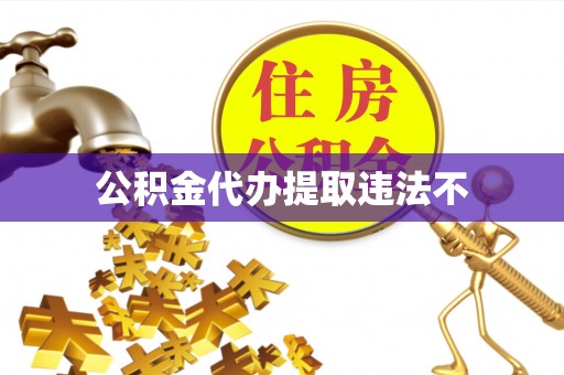 上城公积金代办提取违法不