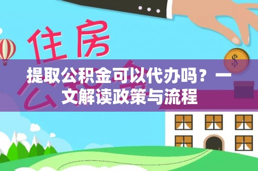 上城提取公积金可以代办吗？一文解读政策与流程