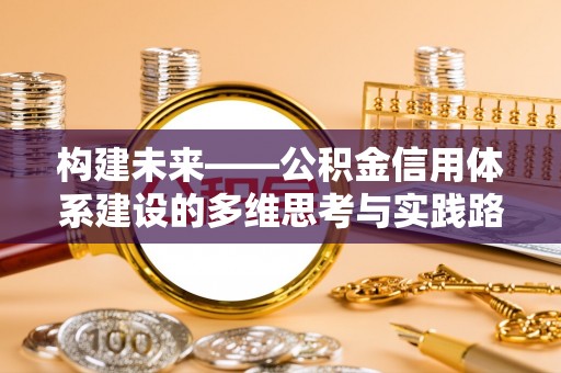 上城构建未来——公积金信用体系建设的多维思考与实践路径