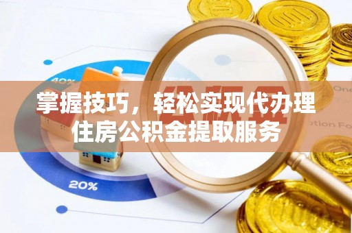 上城掌握技巧，轻松实现代办理住房公积金提取服务