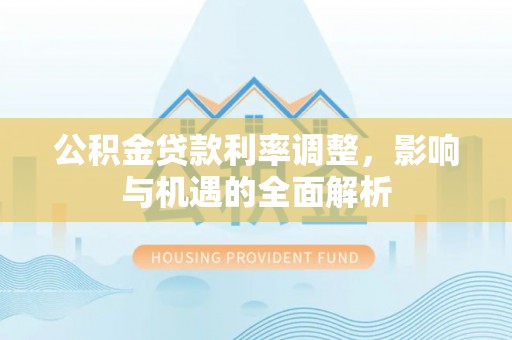 上城公积金贷款利率调整，影响与机遇的全面解析