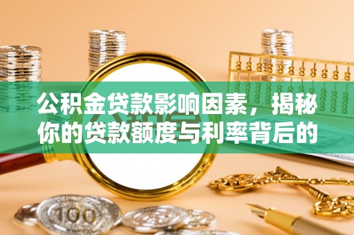 上城公积金贷款影响因素，揭秘你的贷款额度与利率背后的秘密