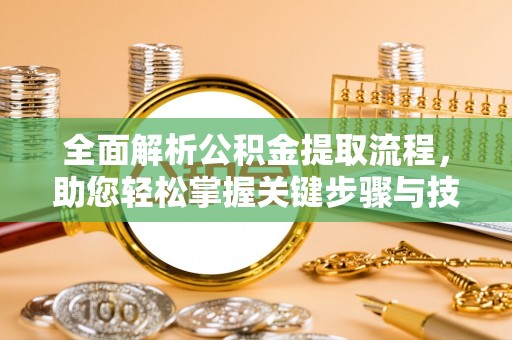 上城全面解析公积金提取流程，助您轻松掌握关键步骤与技巧