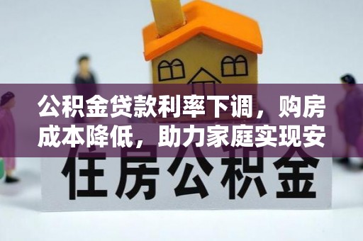 上城公积金贷款利率下调，购房成本降低，助力家庭实现安居梦