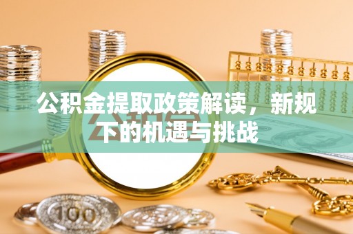上城公积金提取政策解读，新规下的机遇与挑战
