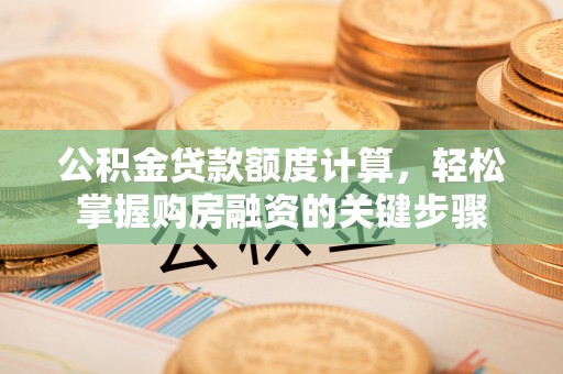 上城公积金贷款额度计算，轻松掌握购房融资的关键步骤