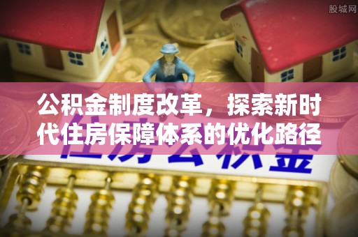 上城公积金制度改革，探索新时代住房保障体系的优化路径