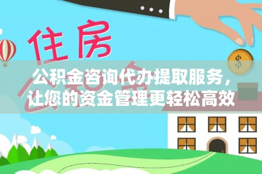上城公积金咨询代办提取服务，让您的资金管理更轻松高效