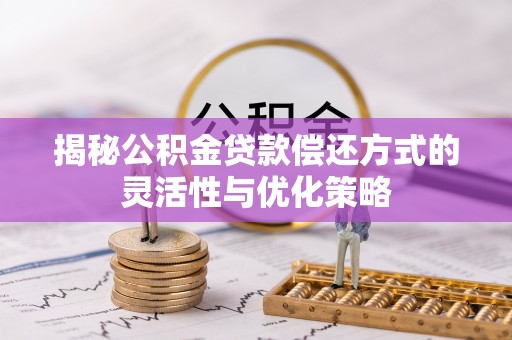 上城揭秘公积金贷款偿还方式的灵活性与优化策略
