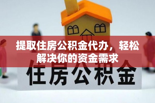 上城提取住房公积金代办，轻松解决你的资金需求
