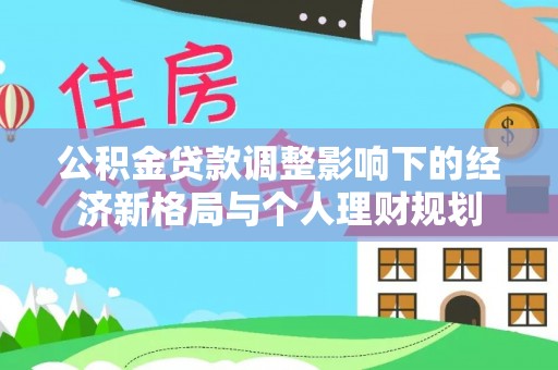 上城公积金贷款调整影响下的经济新格局与个人理财规划