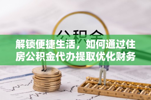 上城解锁便捷生活，如何通过住房公积金代办提取优化财务规划