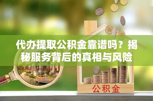 上城代办提取公积金靠谱吗？揭秘服务背后的真相与风险