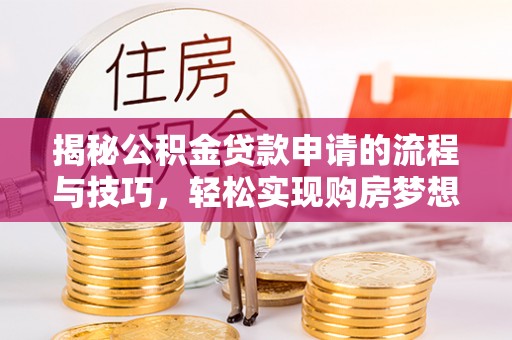 上城揭秘公积金贷款申请的流程与技巧，轻松实现购房梦想