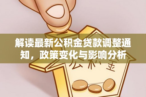 上城解读最新公积金贷款调整通知，政策变化与影响分析