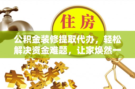上城公积金装修提取代办，轻松解决资金难题，让家焕然一新