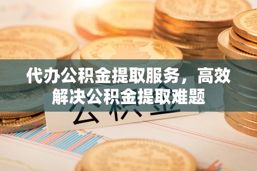 上城代办公积金提取服务，高效解决公积金提取难题