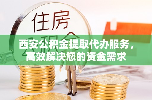 上城西安公积金提取代办服务，高效解决您的资金需求