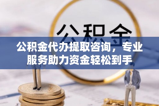 上城公积金代办提取咨询，专业服务助力资金轻松到手