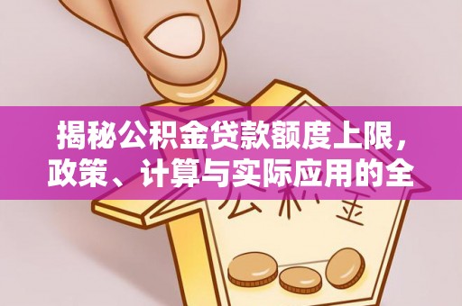 上城揭秘公积金贷款额度上限，政策、计算与实际应用的全面解析