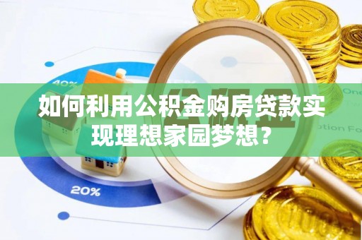 上城如何利用公积金购房贷款实现理想家园梦想？