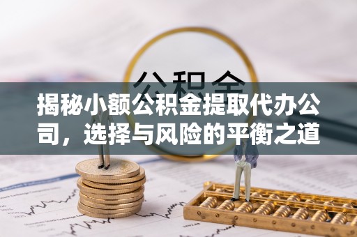 上城揭秘小额公积金提取代办公司，选择与风险的平衡之道