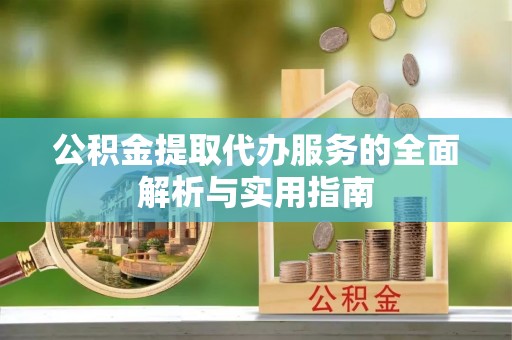 上城公积金提取代办服务的全面解析与实用指南