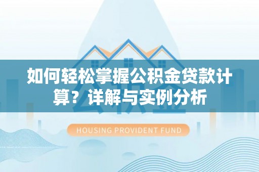 上城如何轻松掌握公积金贷款计算？详解与实例分析