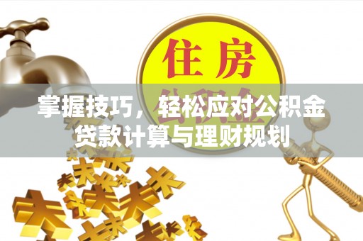 上城掌握技巧，轻松应对公积金贷款计算与理财规划