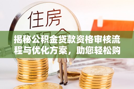 上城揭秘公积金贷款资格审核流程与优化方案，助您轻松购房