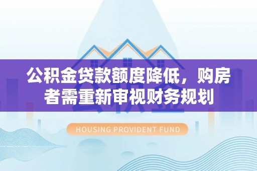 上城公积金贷款额度降低，购房者需重新审视财务规划