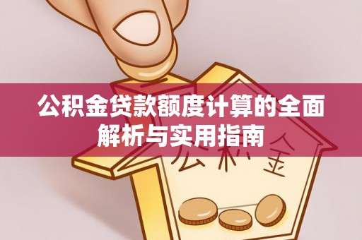 上城公积金贷款额度计算的全面解析与实用指南