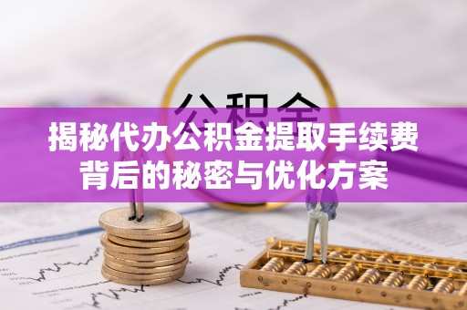 上城揭秘代办公积金提取手续费背后的秘密与优化方案