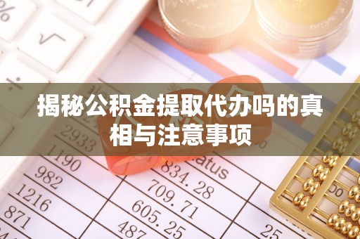 上城揭秘公积金提取代办吗的真相与注意事项