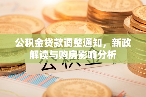 上城公积金贷款调整通知，新政解读与购房影响分析