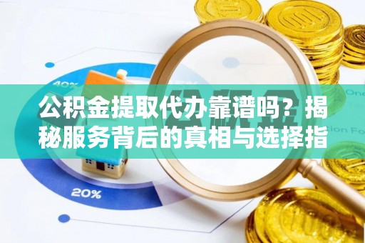 上城公积金提取代办靠谱吗？揭秘服务背后的真相与选择指南