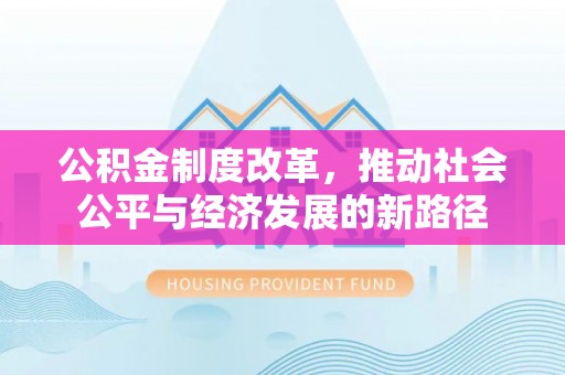 上城公积金制度改革，推动社会公平与经济发展的新路径